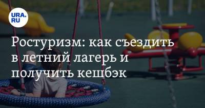 Ростуризм: как съездить в летний лагерь и получить кешбэк - ura.news