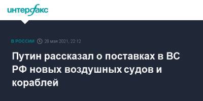 Владимир Путин - Путин рассказал о поставках в ВС РФ новых воздушных судов и кораблей - interfax.ru - Москва - Сочи