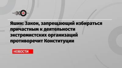 Илья Яшин - Яшин: Закон, запрещающий избираться причастным к деятельности экстремистских организаций противоречит Конституции - echo.msk.ru - Москва