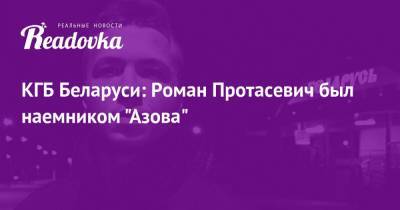Роман Протасевич - София Сапега - КГБ Беларуси: Роман Протасевич был наемником «Азова» - readovka.ru - Минск