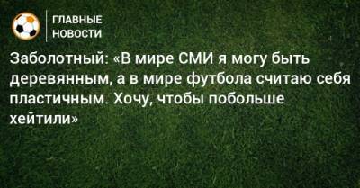 Антон Заболотный - Заболотный: «В мире СМИ я могу быть деревянным, а в мире футбола считаю себя пластичным. Хочу, чтобы побольше хейтили» - bombardir.ru - Сочи - Сербия