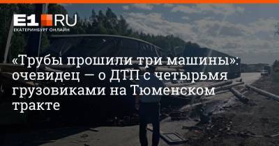 «Трубы прошили три машины»: очевидец — о ДТП с четырьмя грузовиками на Тюменском тракте - e1.ru - Екатеринбург - Свердловская обл.