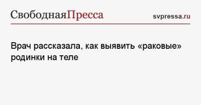 Ирина Добрецова - Врач рассказала, как выявить «раковые» родинки на теле - svpressa.ru