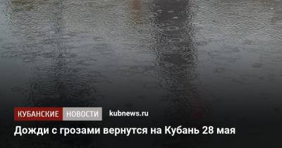 Дожди с грозами вернутся на Кубань 28 мая - kubnews.ru - Краснодарский край