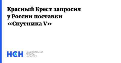 Мария Захарова - Красный Крест запросил у России поставки «Спутника V» - nsn.fm