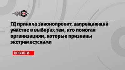 Вячеслав Володин - ГД приняла законопроект, запрещающий участие в выборах тем, кто помогал организациям, которые признаны экстремистскими - echo.msk.ru