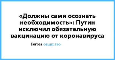 Владимир Путин - Дмитрий Медведев - «Должны сами осознать необходимость»: Путин исключил обязательную вакцинацию от коронавируса - forbes.ru - Россия