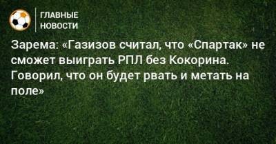 Александр Кокорин - Зарема Салихова - Зарема: «Газизов считал, что «Спартак» не сможет выиграть РПЛ без Кокорина. Говорил, что он будет рвать и метать на поле» - bombardir.ru - Сочи