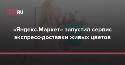 «Яндекс.Маркет» запустил сервис экспресс-доставки живых цветов - rb.ru - Россия