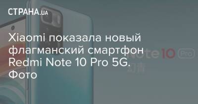 Xiaomi показала новый флагманский смартфон Redmi Note 10 Pro 5G. Фото - strana.ua