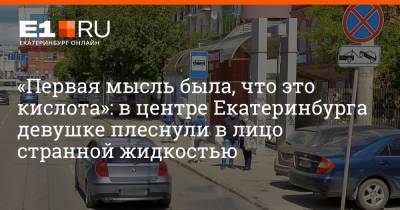 «Первая мысль была, что это кислота»: в центре Екатеринбурга девушке плеснули в лицо странной жидкостью - e1.ru - Екатеринбург