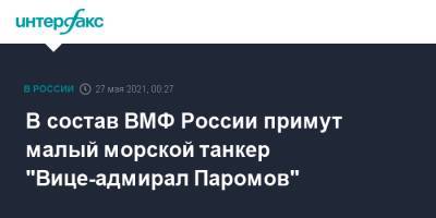 В состав ВМФ России примут малый морской танкер "Вице-адмирал Паромов" - interfax.ru - Москва - Севастополь