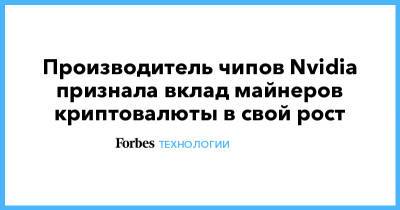 Производитель чипов Nvidia признала вклад майнеров криптовалюты в свой рост - forbes.ru