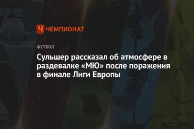 Ульяна-Гуннар Сульшер - Сульшер рассказал об атмосфере в раздевалке «МЮ» после поражения в финале Лиги Европы - championat.com