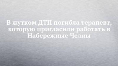 В жутком ДТП погибла терапевт, которую пригласили работать в Набережные Челны - chelny-izvest.ru - Набережные Челны - Чебоксары - Заинск
