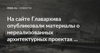 На сайте Главархива опубликовали материалы о нереализованных архитектурных проектах советского времени - mos.ru - Москва