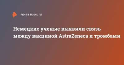 Немецкие ученые выявили связь между вакциной AstraZeneca и тромбами - ren.tv