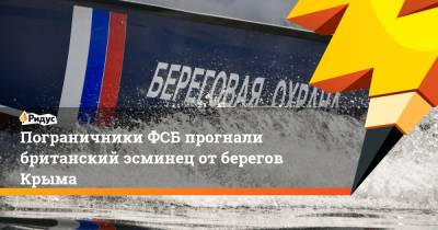 Владимир Кулишов - Пограничники ФСБ прогнали британский эсминец от берегов Крыма - ridus.ru - Крым - Англия