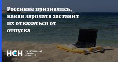 Россияне признались, какая зарплата заставит их отказаться от отпуска - nsn.fm