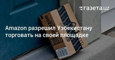 Бахыт Султанов - Amazon разрешил Узбекистану торговать на своей площадке - gazeta.uz - Узбекистан - Киргизия - Таджикистан - Туркмения