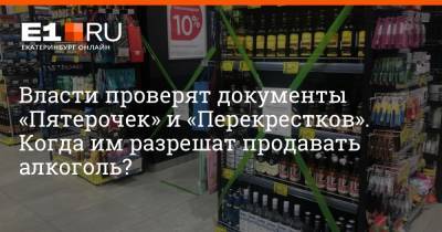 Власти проверят документы «Пятерочек» и «Перекрестков». Когда им разрешат продавать алкоголь? - e1.ru - Екатеринбург - Свердловская обл.