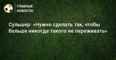 Ульяна-Гуннар Сульшер - Сульшер: «Нужно сделать так, чтобы больше никогда такого не переживать» - bombardir.ru