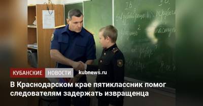 В Краснодарском крае пятиклассник помог следователям задержать извращенца - kubnews.ru - Краснодарский край - Следственный Комитет