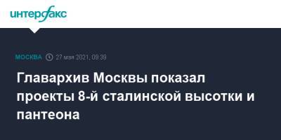 Иосиф Сталин - Владимир Ленин - Главархив Москвы показал проекты 8-й сталинской высотки и пантеона - interfax.ru - Москва