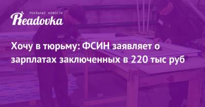 Хочу в тюрьму: ФСИН заявляет о зарплатах заключенных в 220 тыс руб - readovka.news - Белгородская обл. - Приморье край - Волгоградская обл. - Новгородская обл.