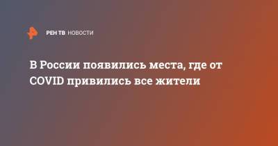 В России появились места, где от COVID привились все жители - ren.tv