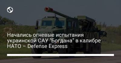Начались огневые испытания украинской САУ "Богдана" в калибре НАТО – Defense Express - liga.net - Турция