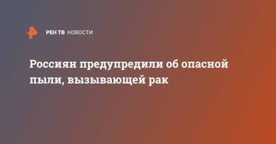 Россиян предупредили об опасной пыли, вызывающей рак - ren.tv - Москва