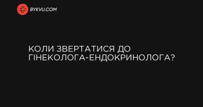 Коли звертатися до гінеколога-ендокринолога? - bykvu.com