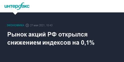 Рынок акций РФ открылся снижением индексов на 0,1% - interfax.ru - Москва