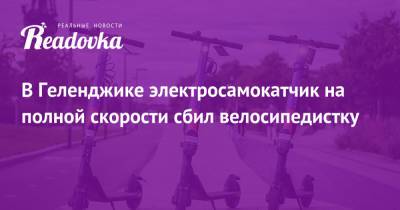 В Геленджике электросамокатчик на полной скорости сбил велосипедистку - readovka.news - Геленджик