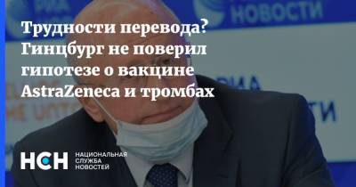 Александр Гинцбург - Трудности перевода? Гинцбург не поверил гипотезе о вакцине AstraZeneca и тромбах - nsn.fm