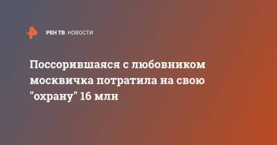 Поссорившаяся с любовником москвичка потратила на свою "охрану" 16 млн - ren.tv - Москва