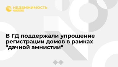 Сергей Неверов - В ГД поддержали упрощение регистрации домов в рамках "дачной амнистии" - realty.ria.ru - Москва