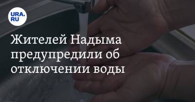 Жителей Надыма предупредили об отключении воды - ura.news - Надым