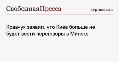 Донбассу Леонид Кравчук - Кравчук заявил, что Киев больше не будет вести переговоры в Минске - svpressa.ru - Киев - Минск