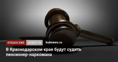 В Краснодарском крае будут судить пенсионер-наркомана - kubnews.ru - Краснодарский край - район Каневский