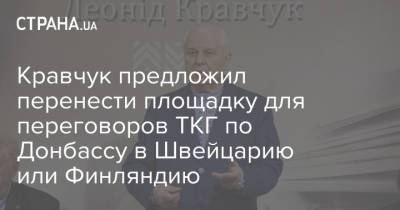 Леонид Кравчук - Кравчук предложил перенести площадку для переговоров ТКГ по Донбассу в Швейцарию или Финляндию - strana.ua - Швейцария - Финляндия