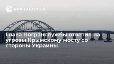 Владимир Кулишов - Глава Погранслужбы ответил на угрозы Крымскому мосту со стороны Украины - ria.ru - Москва - Россия - Киев