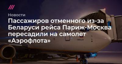 Пассажиров отменного из-за Беларуси рейса Париж-Москва пересадили на самолет «Аэрофлота» - tvrain.ru - Москва - Париж