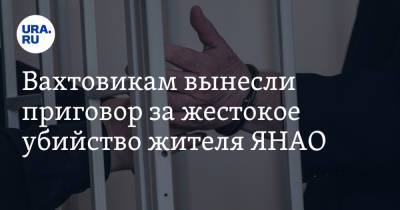 Вахтовикам вынесли приговор за жестокое убийство жителя ЯНАО - ura.news - Свердловская обл. - Югра - окр. Янао