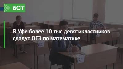 В Уфе более 10 тыс девятиклассников сдадут ОГЭ по математике - bash.news - Уфа