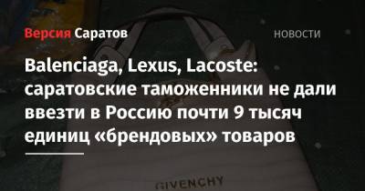 Louis Vuitton - Tommy Hilfiger - Lexus - Balenciaga, Lexus, Lacoste: саратовские таможенники не дали ввезти в Россию почти 9 тысяч единиц «брендовых» товаров - nversia.ru