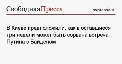 Владимир Путин - Джо Байден - В Киеве предположили, как в оставшиеся три недели может быть сорвана встреча Путина с Байденом - svpressa.ru - Москва - Киев - Вашингтон - Женева