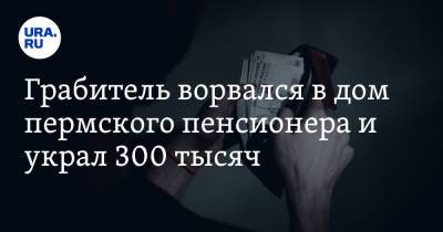 Грабитель ворвался в дом пермского пенсионера и украл 300 тысяч - ura.news - Пермский край