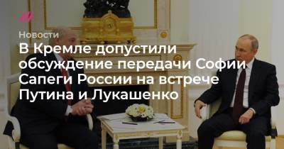 София Сапеги - В Кремле допустили обсуждение передачи Софии Сапеги России на встрече Путина и Лукашенко - tvrain.ru - Сочи - Вильнюс - Минск